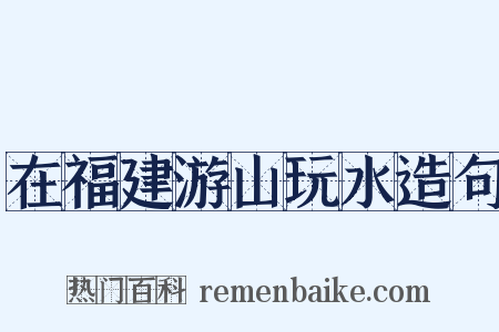 在福建游山玩水造句是什么意思的图片
